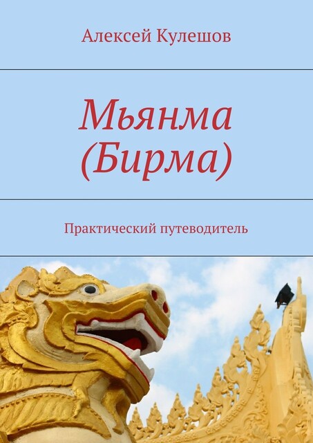 Мьянма (Бирма). Практический путеводитель, Алексей Кулешов
