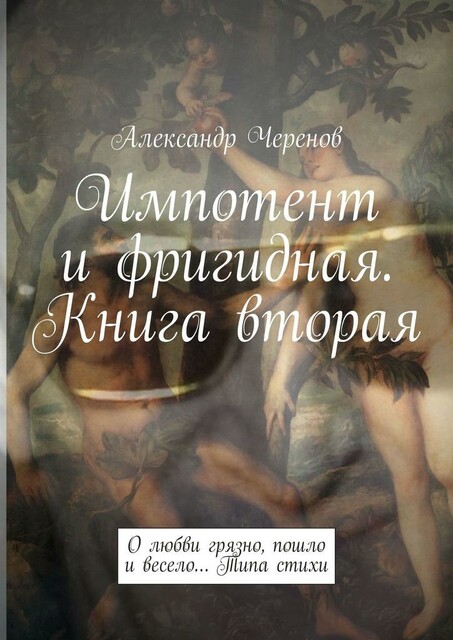 Импотент и фригидная. Книга вторая. О любви грязно, пошло и весело… Типа стихи