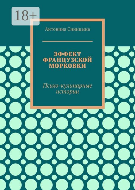 Эффект французской морковки. Психо-кулинарные истории, Антонина Синицына