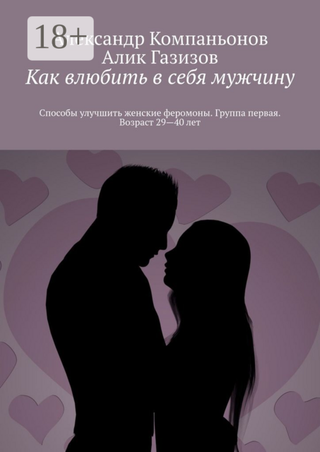Как влюбить в себя мужчину. Способы улучшить женские феромоны. Группа первая. Возраст 29—40 лет, Александр Компаньонов, Алик Газизов