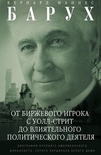 От биржевого игрока с Уолл-стрит до влиятельного политического деятеля. Биография крупного американского финансиста, серого кардинала Белого дома, Бернард Маннес Барух
