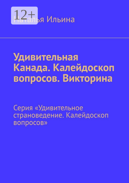 Удивительная Канада. Калейдоскоп вопросов. Викторина. Серия «Удивительное страноведение. Калейдоскоп вопросов»