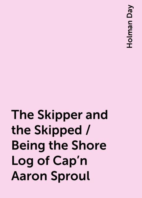 The Skipper and the Skipped / Being the Shore Log of Cap'n Aaron Sproul