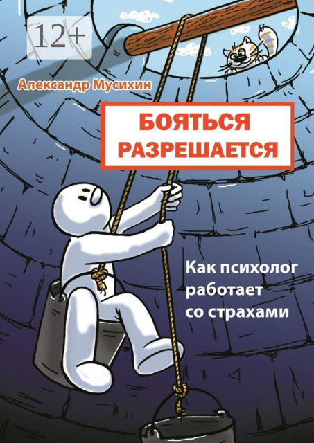Бояться разрешается. Как психолог работает со страхами, Александр Мусихин