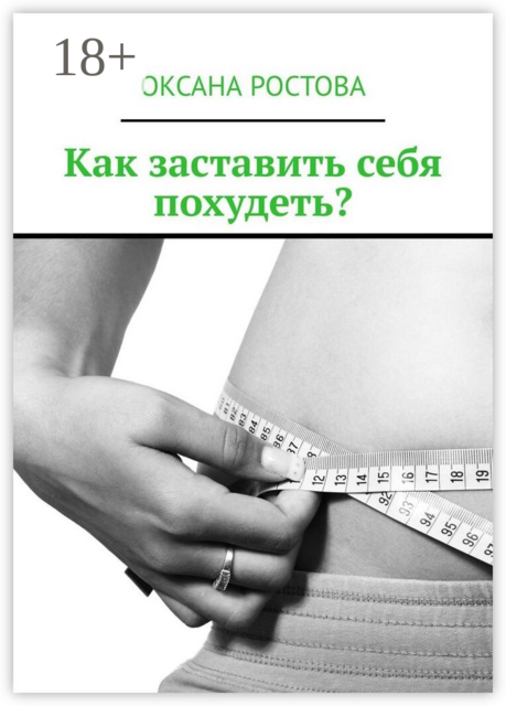 Как заставить себя похудеть?. Ценные советы для решения проблемы, Оксана Ростова