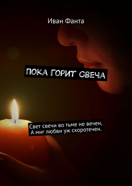 Пока горит свеча. Свет свечи во тьме не вечен. А миг любви уж скоротечен