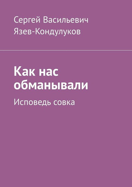 Как нас обманывали. Исповедь совка, Сергей Язев-Кондулуков