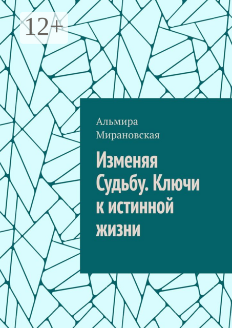 Изменяя судьбу. Ключи к истинной жизни, Альмира Мирановская
