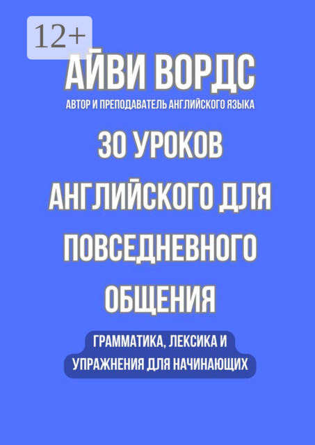 30 уроков английского для повседневного общения. Грамматика, лексика и упражнения для начинающих