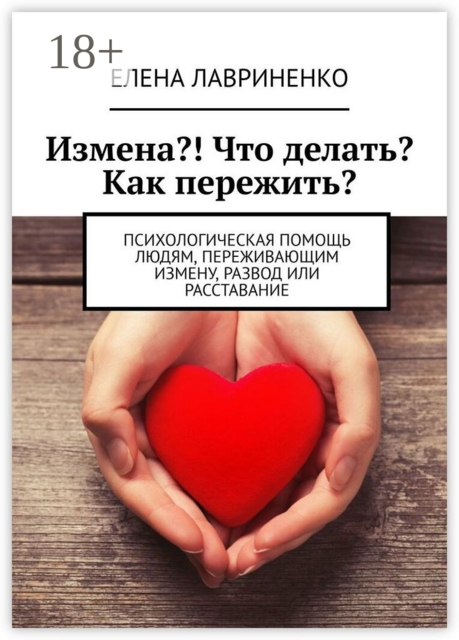 Измена?! Что делать? Как пережить?. Психологическая помощь людям, переживающим измену, развод или расставание, Елена Лавриненко