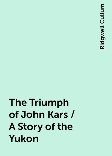The Triumph of John Kars / A Story of the Yukon