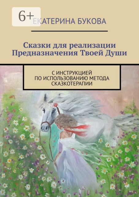 Сказки для реализации Предназначения Твоей Души. С инструкцией по использованию метода сказкотерапии, Екатерина Букова