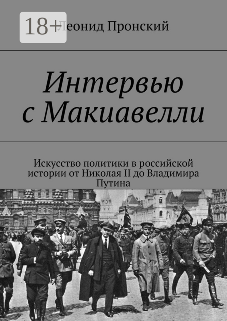 Интервью с Макиавелли. Искусство политики в российской истории от Николая II до Владимира Путина, Леонид Пронский