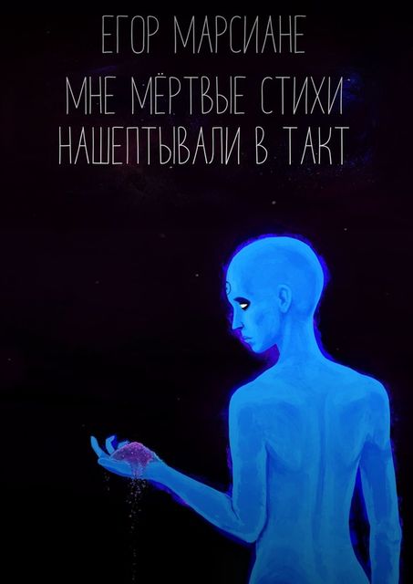 Мне мертвые стихи нашептывали в такт, Егор Марсиане