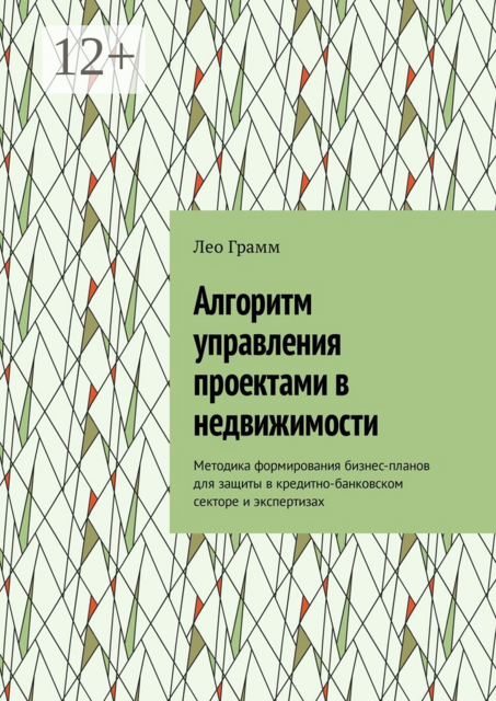 Алгоритм управления проектами в недвижимости. Методика формирования бизнес-планов для защиты в кредитно-банковском секторе и экспертизах, Лео Грамм