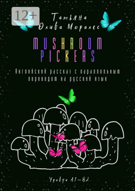 Mushroom pickers. Английский рассказ с параллельным переводом на русский язык. Уровни А1—В2, Татьяна Олива Моралес