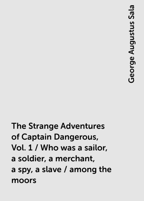 The Strange Adventures of Captain Dangerous, Vol. 1 / Who was a sailor, a soldier, a merchant, a spy, a slave / among the moors