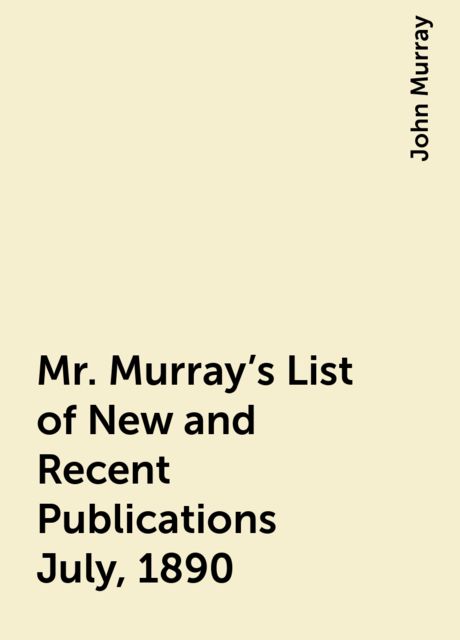 Mr. Murray's List of New and Recent Publications July, 1890