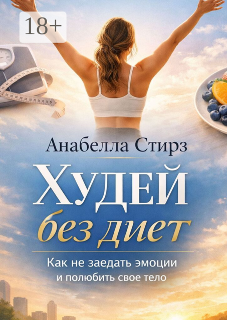 Худей без диет. Как не заедать эмоции и полюбить свое тело