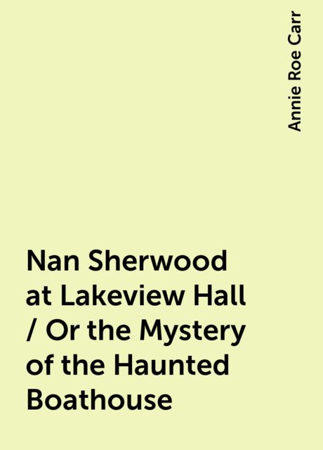 Nan Sherwood at Lakeview Hall / Or the Mystery of the Haunted Boathouse