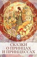 Сказки о принцах и принцессах – Аленький цветочек, Принцесса на горошине, Русалочка, Золушка, Спящая красавица, Сказка о мёртвой царевне и о семи богатырях и другие