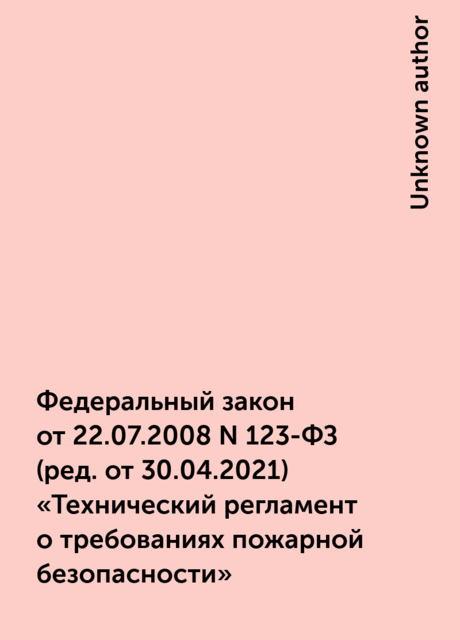 Федеральный закон от 22.07.2008 N 123-ФЗ
(ред. от 30.04.2021)
«Технический регламент о требованиях пожарной безопасности»