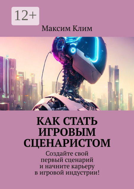 Как стать игровым сценаристом. Создайте свой первый сценарий и начните карьеру в игровой индустрии, Максим Клим