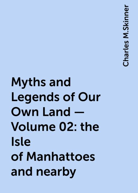 Myths and Legends of Our Own Land — Volume 02: the Isle of Manhattoes and nearby