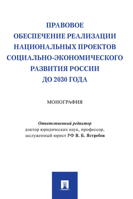 Правовое обеспечение реализации национальных проектов социально-экономического развития России до 2030 года. Монография, В.Б. Ястребов