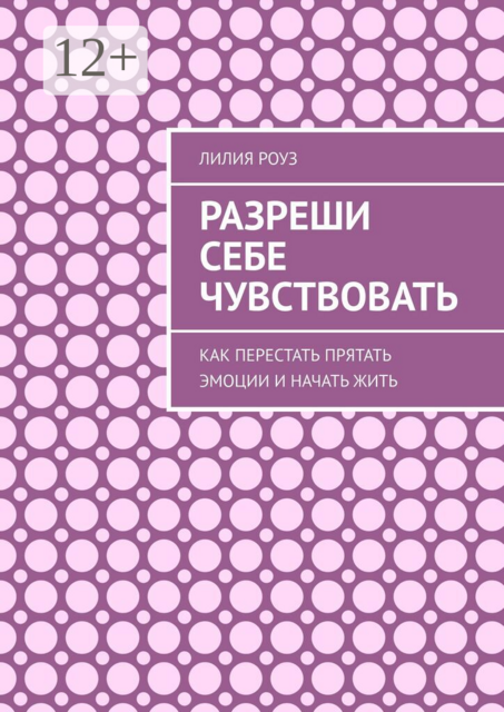 Разреши себе чувствовать. Как перестать прятать эмоции и начать жить