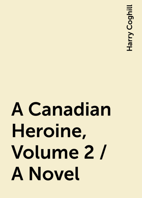 A Canadian Heroine, Volume 2 / A Novel
