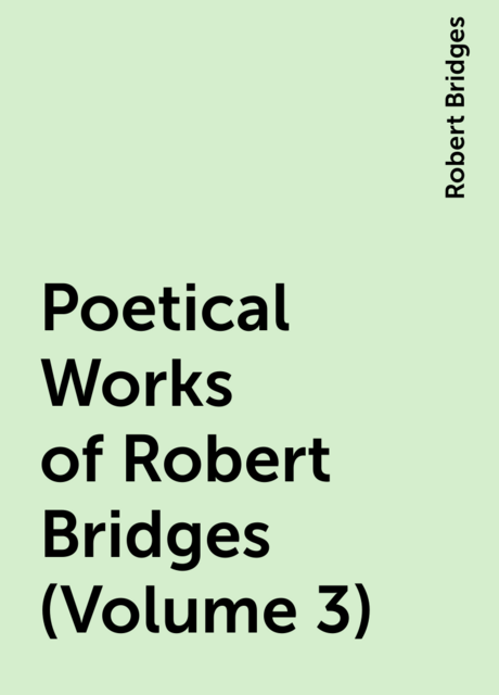 Poetical Works of Robert Bridges (Volume 3)