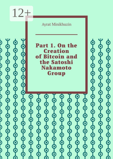 Part 1. On the Creation of Bitcoin and the Satoshi Nakamoto Group, Ayrat Minikhuzin