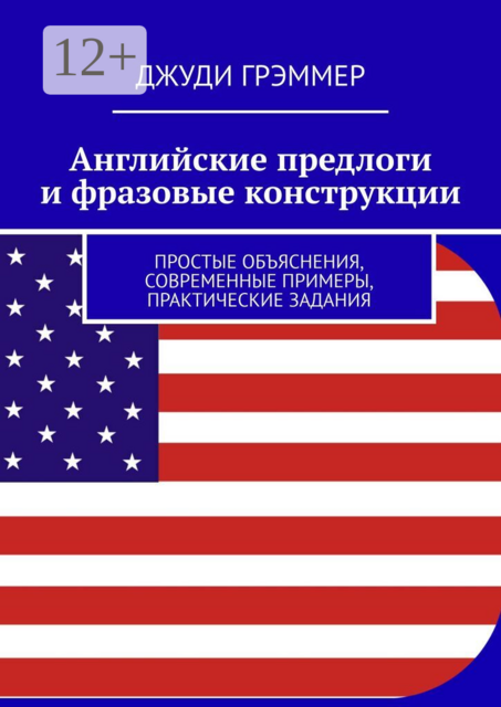 Английские предлоги и фразовые конструкции. Простые объяснения, современные примеры, практические задания