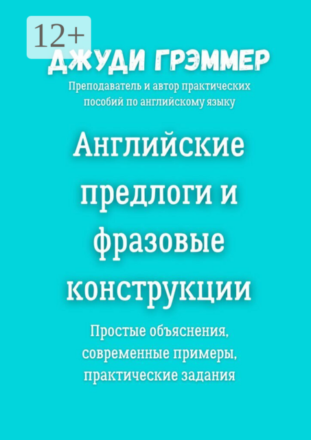 Английские предлоги и фразовые конструкции. Простые объяснения, современные примеры, практические задания