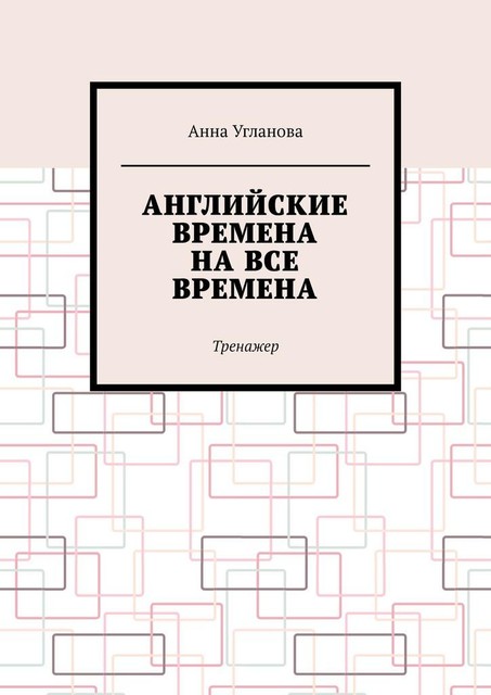 Английские времена на все времена. Тренажер, Анна Угланова