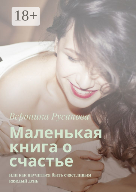 Маленькая книга о счастье. Или как научиться быть счастливым каждый день