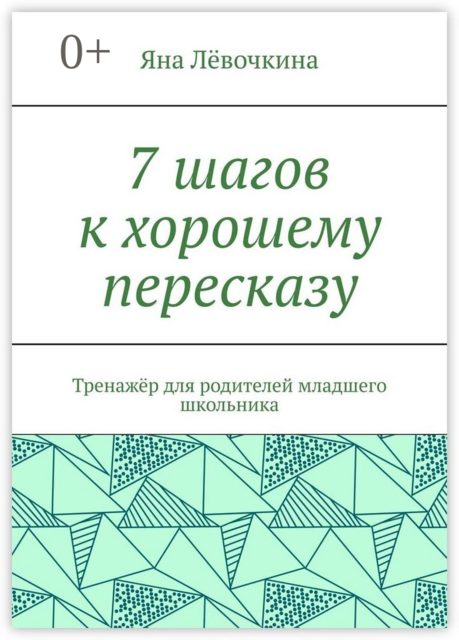 7 шагов к хорошему пересказу. Тренажёр для родителей младшего школьника