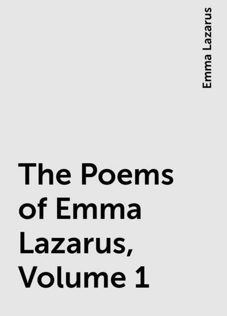 The Poems of Emma Lazarus, Volume 1