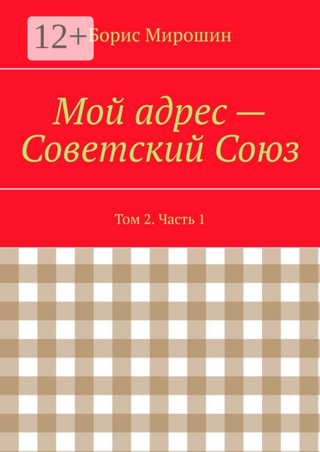 Мой адрес – Советский Союз. Том 2. Часть 1