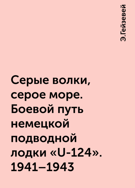 Серые волки, серое море. Боевой путь немецкой подводной лодки «U-124». 1941–1943