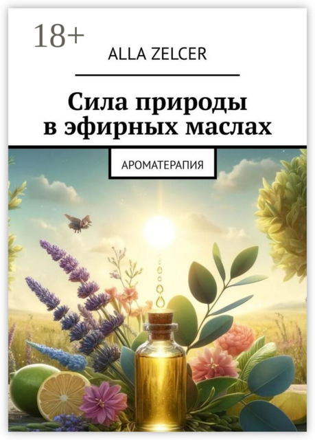 Сила природы в эфирных маслах. Ароматерапия, Alla Zelcer