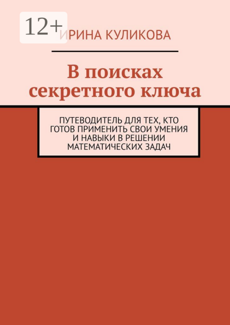 В поисках секретного ключа. Путеводитель для тех, кто готов применить свои умения и навыки в решении математических задач