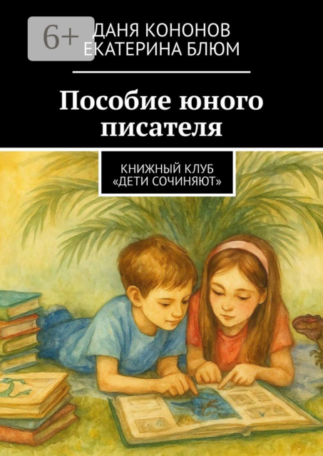 Пособие юного писателя. Книжный клуб «Дети Сочиняют», Даня Кононов, Екатерина Блюм