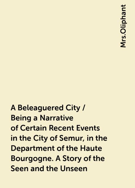 A Beleaguered City / Being a Narrative of Certain Recent Events in the City of Semur, in the Department of the Haute Bourgogne. A Story of the Seen and the Unseen
