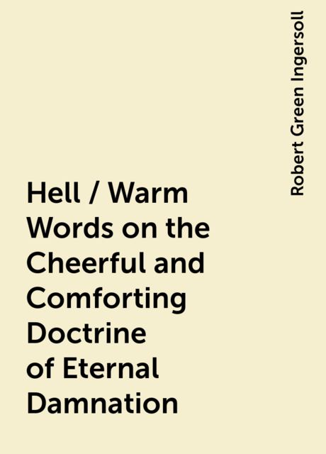 Hell / Warm Words on the Cheerful and Comforting Doctrine of Eternal Damnation