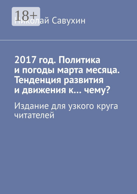 2017 год. Политика и погоды марта месяца. Тенденция развития и движения к…чему?. Издание для узкого круга читателей
