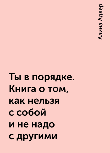 Ты в порядке. Книга о том, как нельзя с собой и не надо с другими