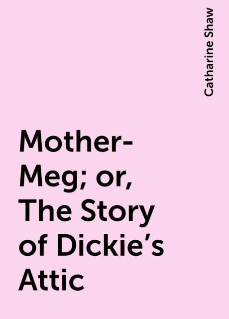 Mother-Meg; or, The Story of Dickie's Attic