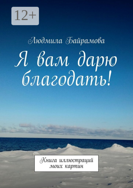 Я вам дарю благодать!. Книга иллюстраций моих картин, Людмила Байрамова